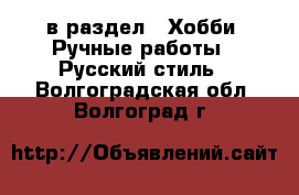  в раздел : Хобби. Ручные работы » Русский стиль . Волгоградская обл.,Волгоград г.